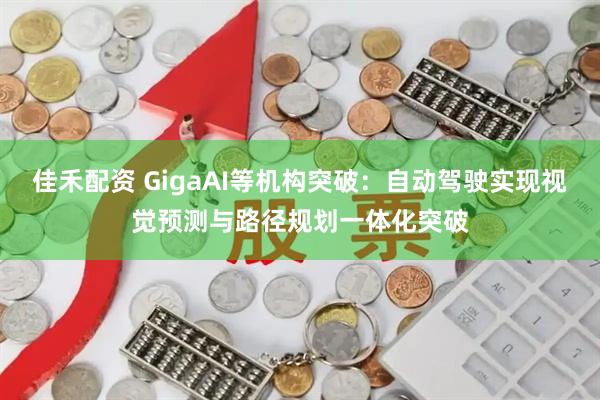 佳禾配资 GigaAI等机构突破:自动驾驶实现视觉预测与路径规划一体化突破