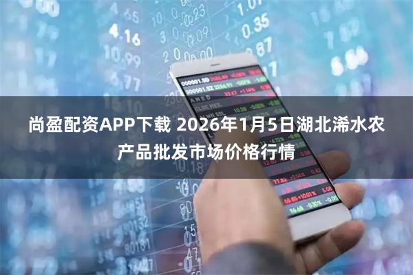 尚盈配资APP下载 2026年1月5日湖北浠水农产品批发市场价格行情