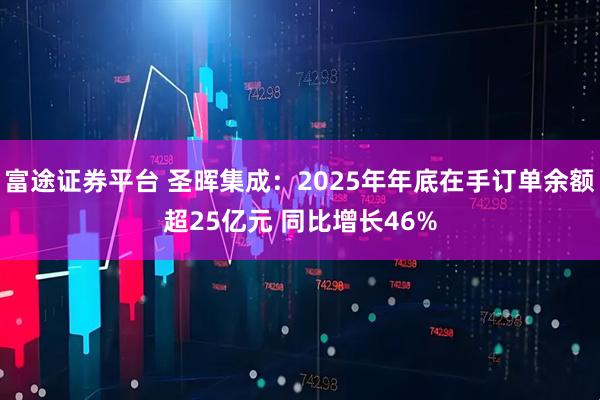 富途证券平台 圣晖集成：2025年年底在手订单余额超25亿元 同比增长46%