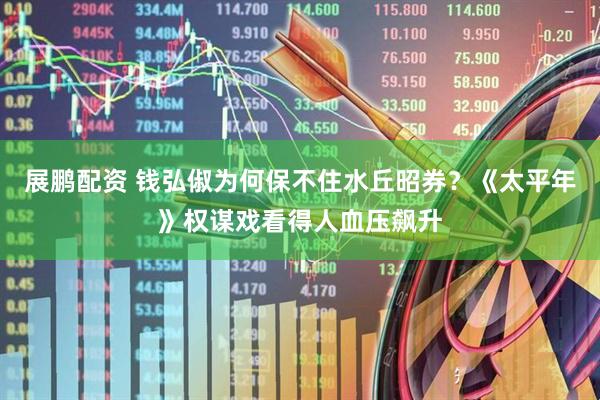 展鹏配资 钱弘俶为何保不住水丘昭券？《太平年》权谋戏看得人血压飙升