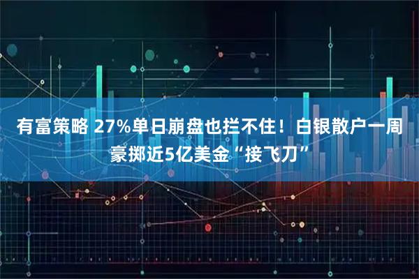 有富策略 27%单日崩盘也拦不住！白银散户一周豪掷近5亿美金“接飞刀”