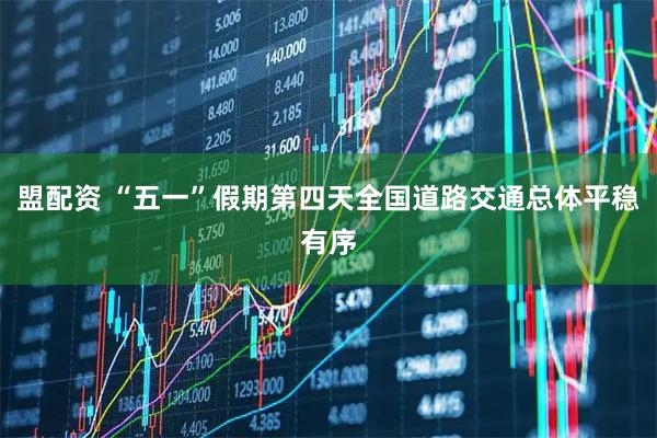 盟配资 “五一”假期第四天全国道路交通总体平稳有序