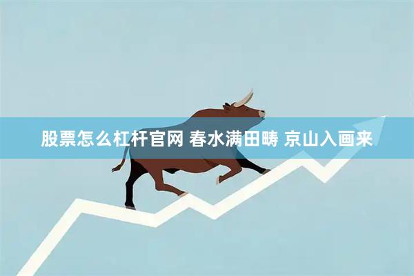 股票怎么杠杆官网 春水满田畴 京山入画来